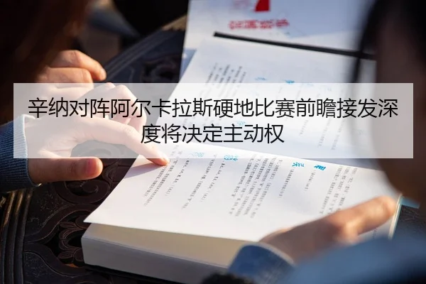 辛纳对阵阿尔卡拉斯硬地比赛前瞻接发深度将决定主动权