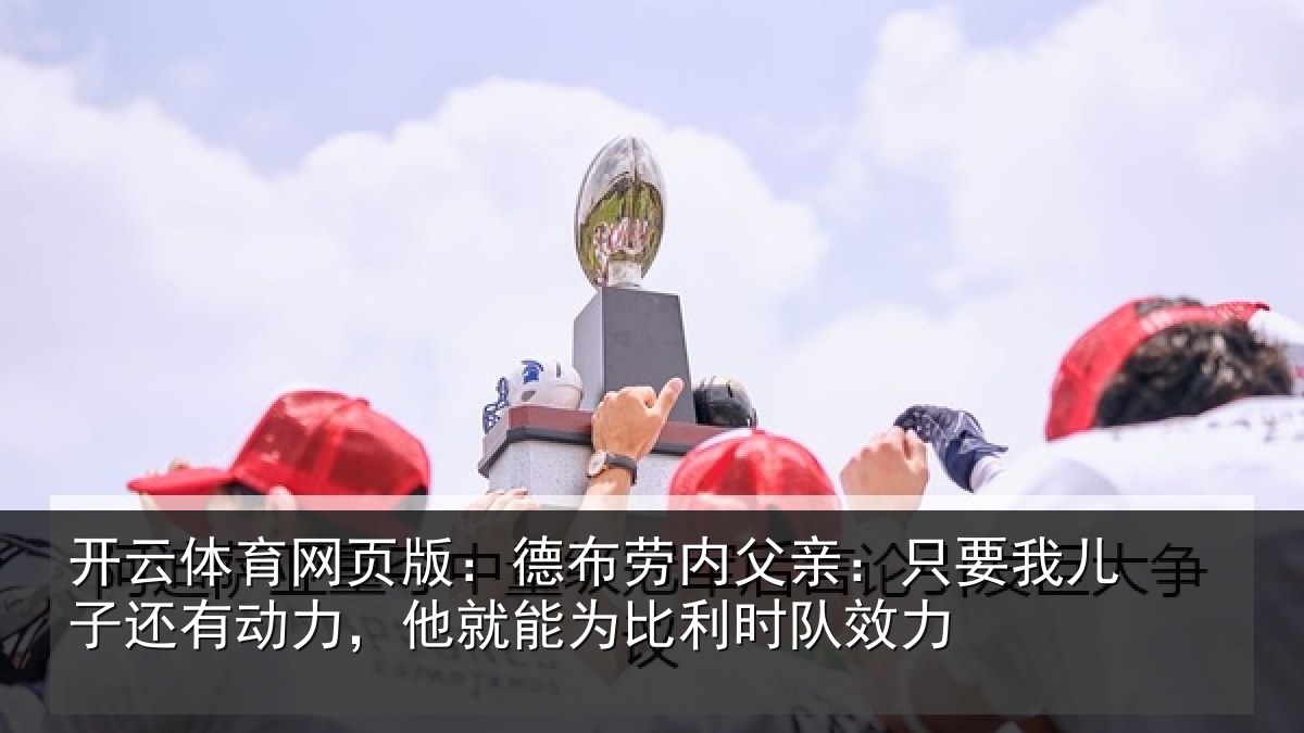 开云体育网页版:德布劳内父亲:只要我儿子还有动力,他就能为比利时队效力
