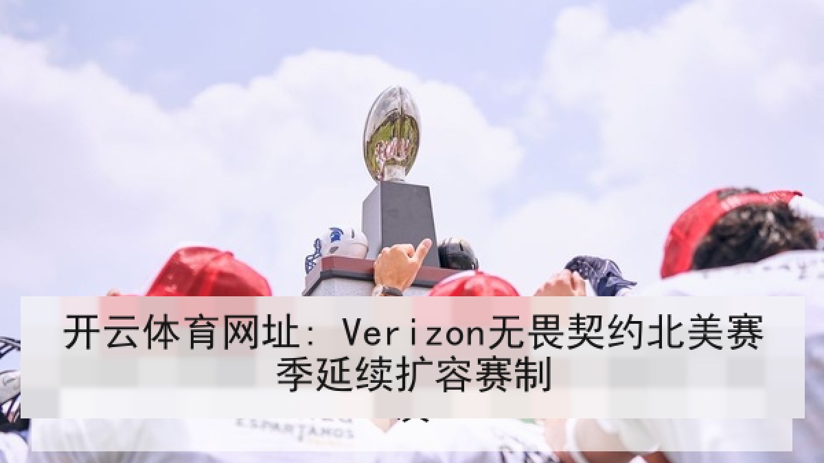 开云体育网址: Verizon无畏契约北美赛季延续扩容赛制