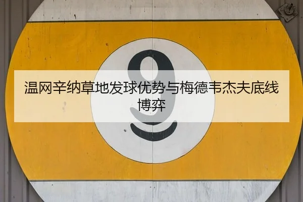 温网辛纳草地发球优势与梅德韦杰夫底线博弈