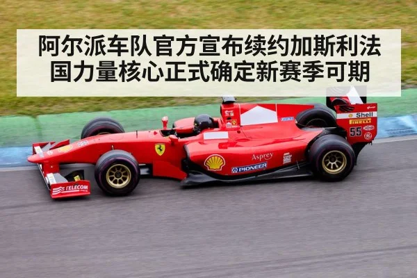 阿尔派车队官方宣布续约加斯利法国力量核心正式确定新赛季可期