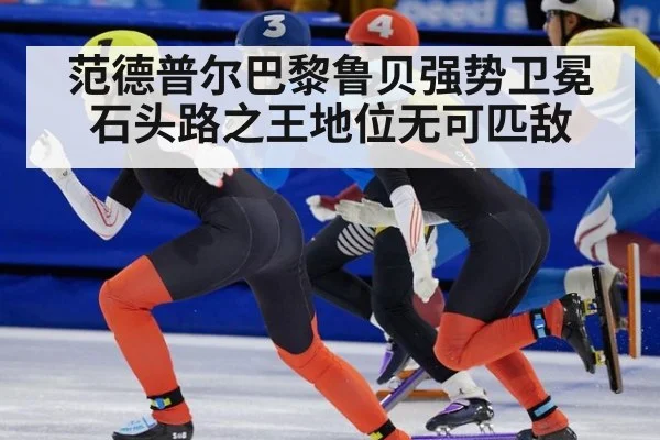 范德普尔巴黎鲁贝强势卫冕 石头路之王地位无可匹敌