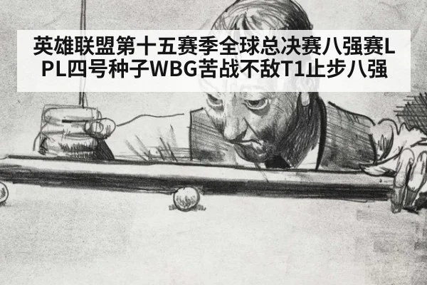 英雄联盟第十五赛季全球总决赛八强赛LPL四号种子WBG苦战不敌T1止步八强