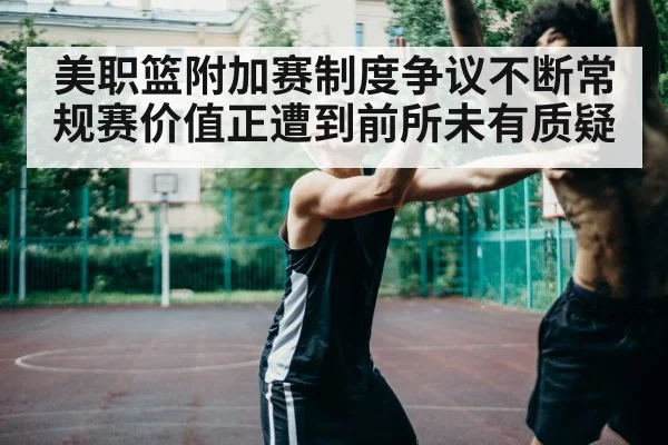 美职篮附加赛制度争议不断常规赛价值正遭到前所未有质疑