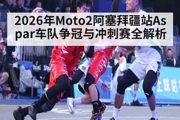 2026年Moto2阿塞拜疆站Aspar车队争冠与冲刺赛全解析